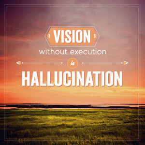Vision without execution is hallucination.