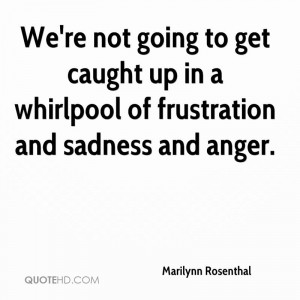 We're not going to get caught up in a whirlpool of frustration and ...