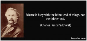 ... hither-end of things, not the thither-end. - Charles Henry Parkhurst