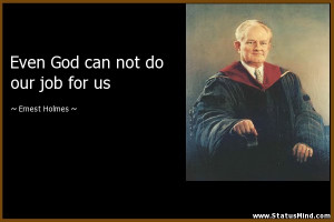 ... God can not do our job for us - Ernest Holmes Quotes - StatusMind.com