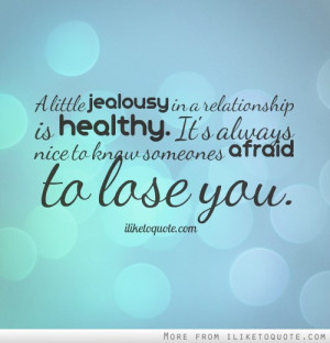 little jealousy in a relationship is healthy. It's always nice to ...