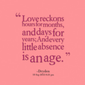 Love reckons hours for months, and days for years; And every little ...