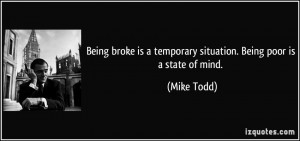 Being broke is a temporary situation. Being poor is a state of mind ...