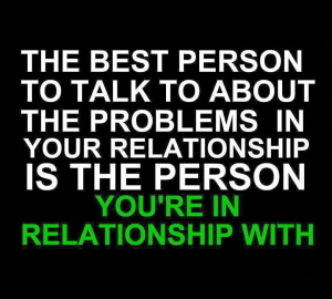 The best person to talk to about the problems in your relationship is ...