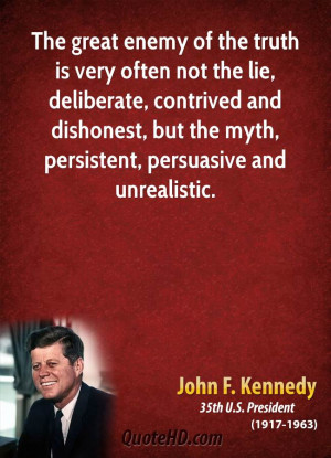 The great enemy of the truth is very often not the lie, deliberate ...