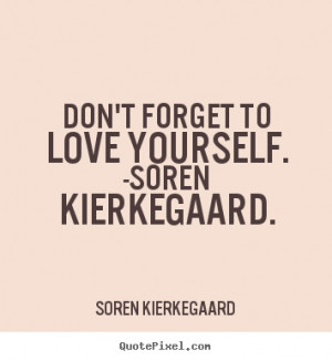 Don't-forget-to-love-yourself. __quotes-by-Soren Kierkegaard-81