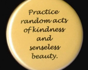 Practice random beauty and senseless acts of love.