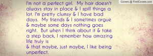 not a perfect girl. My hair doesn't always stay in place & I spill ...