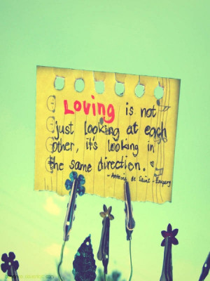 ... each other,It’s looking in the same direction ~ Being In Love Quote
