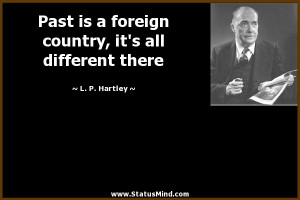 is a foreign country, it's all different there - L. P. Hartley Quotes ...
