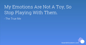 My Emotions Are Not A Toy, So Stop Playing With Them.