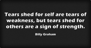 ... tears of weakness, but tears shed for others are a sign of strength