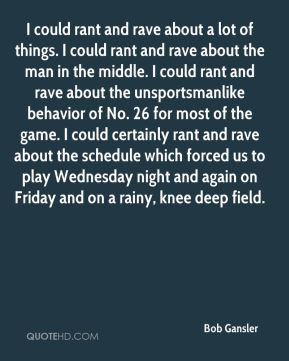 could rant and rave about a lot of things. I could rant and rave ...