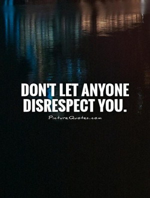 Don't let anyone disrespect you Picture Quote #1