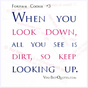 When you look down, all you see is dirt, so keep looking up.