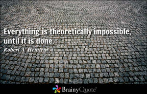 Everything is theoretically impossible, until it is done.