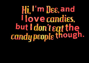 Quotes Picture: hi, i'm dee, and i love candies, but i don't eat the ...