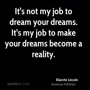 It's not my job to dream your dreams. It's my job to make your dreams ...