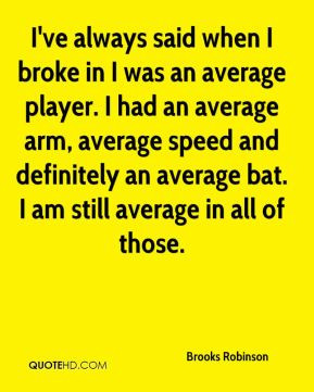 ve always said when I broke in I was an average player. I had an ...