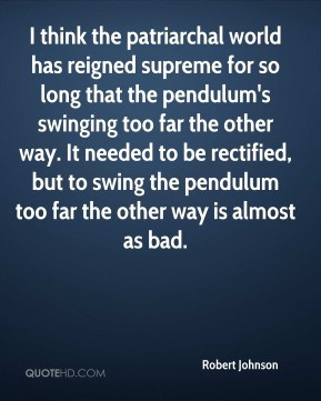 Robert Johnson - I think the patriarchal world has reigned supreme for ...