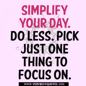 Simplify your day. Do less. Pick just one thing to focus on.