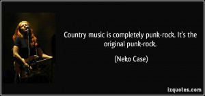 Country music is completely punk-rock. It's the original punk-rock ...