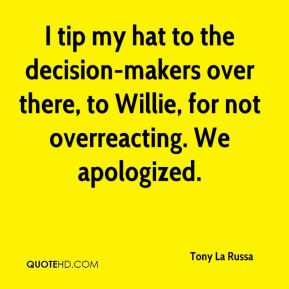 ... -makers over there, to Willie, for not overreacting. We apologized