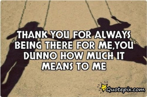 Thanks For Being There Quotes Thank you for always being