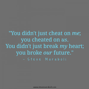 You didn't just cheat on me; you cheated on us. You didn't just break ...