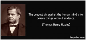 The deepest sin against the human mind is to believe things without ...
