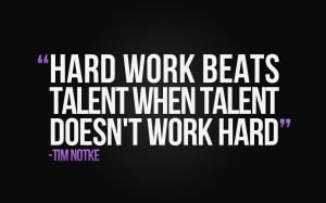 Hard work beats talent when talent doesn’t work
