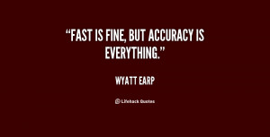 Fast is fine, but accuracy is everything.”