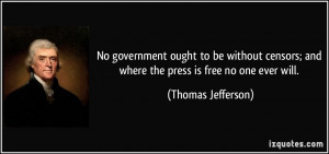 No government ought to be without censors; and where the press is free ...