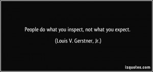 People do what you inspect, not what you expect. - Louis V. Gerstner ...