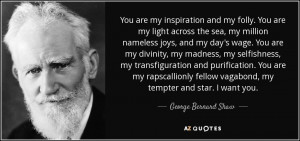... vagabond, my tempter and star. I want you. - George Bernard Shaw