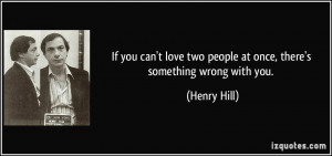 If you can't love two people at once, there's something wrong with you ...