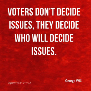 george-will-george-will-voters-dont-decide-issues-they-decide-who.jpg