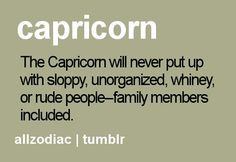 Capricorn will never put up with sloppy, unorganized,whiney, or rude ...