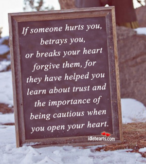 If someone hurts you, betrays you, or breaks your heart forgive them,