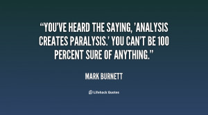 You've heard the saying, 'Analysis creates paralysis.' You can't be ...