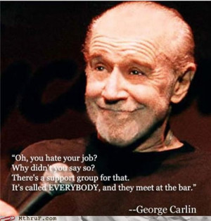 George Carlin - great philosopher...this quote defines my life right ...