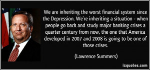 We are inheriting the worst financial system since the Depression. We ...