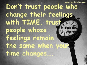 ... Time, Trust people who feelings remain the same when your time changes