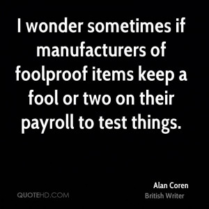 ... of foolproof items keep a fool or two on their payroll to test things