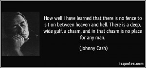 ... chasm, and in that chasm is no place for any man. - Johnny Cash