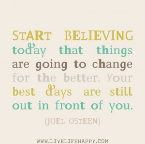 Start believing today that things are going to change for the better ...