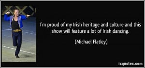 ... and this show will feature a lot of Irish dancing. - Michael Flatley