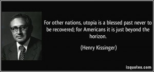 ... ; for Americans it is just beyond the horizon. - Henry Kissinger