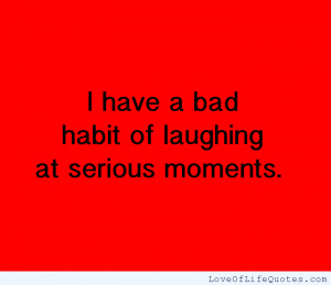 have-a-bad-habit-of-laughing-at-serious-moments.png