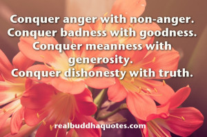 ... meanness with generosity. Conquer dishonesty with truth.” The Buddha